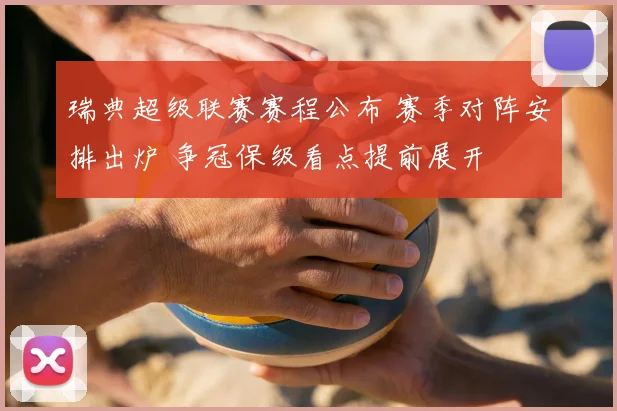 瑞典超级联赛赛程公布 赛季对阵安排出炉 争冠保级看点提前展开