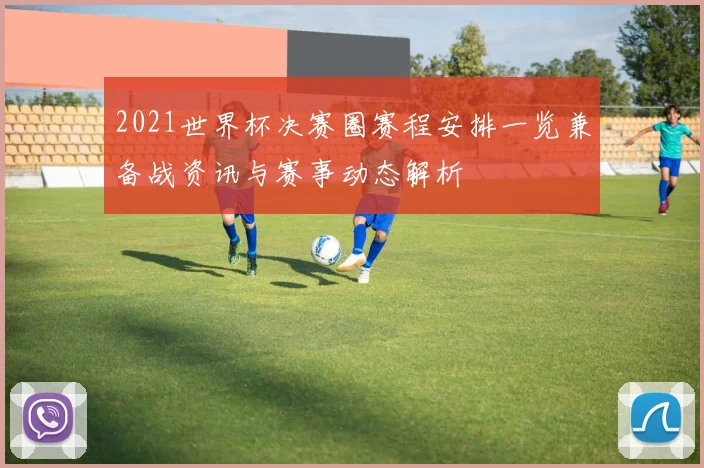 2021世界杯决赛圈赛程安排一览兼备战资讯与赛事动态解析