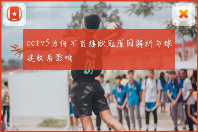 cctv5为何不直播欧冠原因解析与球迷收看影响