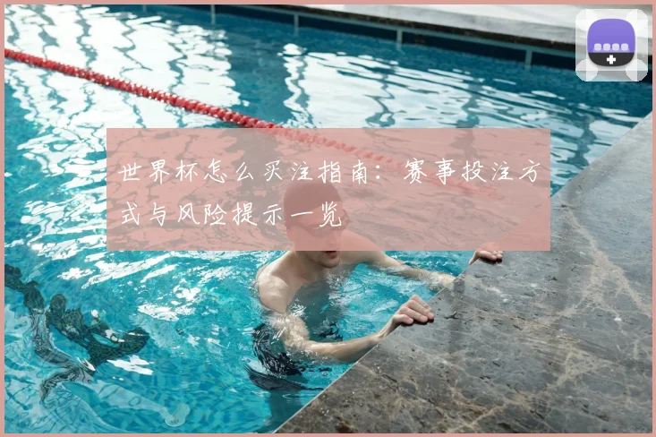 世界杯怎么买注指南:赛事投注方式与风险提示一览