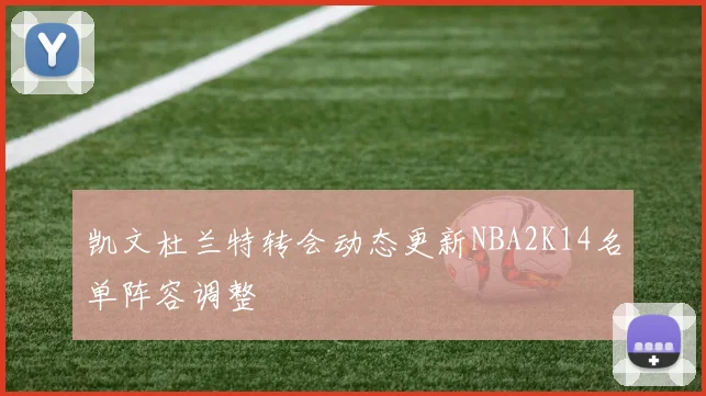 凯文杜兰特转会动态更新NBA2K14名单阵容调整