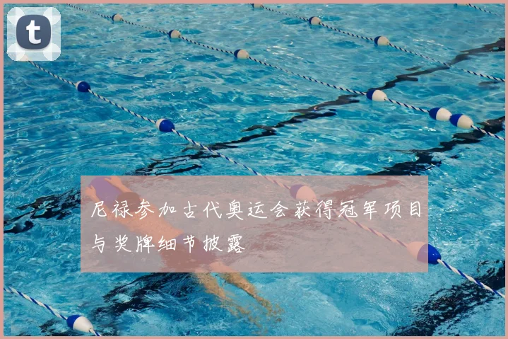 尼禄参加古代奥运会获得冠军项目与奖牌细节披露