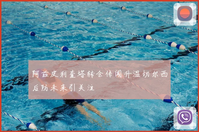 阿兹皮利奎塔转会传闻升温切尔西后防未来引关注