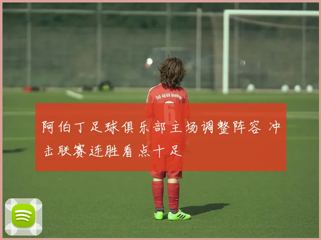 阿伯丁足球俱乐部主场调整阵容 冲击联赛连胜看点十足