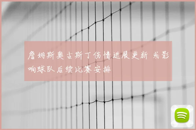 詹姆斯奥古斯丁伤情进展更新 或影响球队后续比赛安排