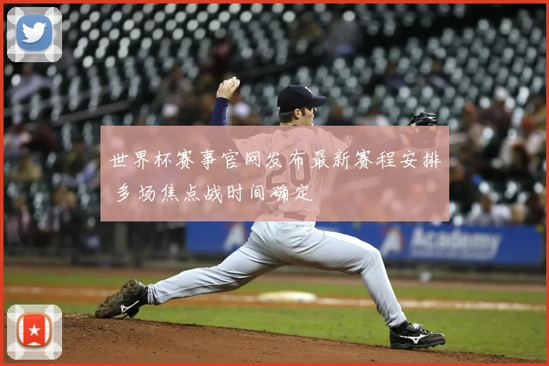 世界杯赛事官网发布最新赛程安排 多场焦点战时间确定
