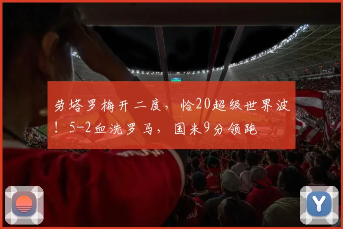劳塔罗梅开二度，恰20超级世界波！5-2血洗罗马，国米9分领跑