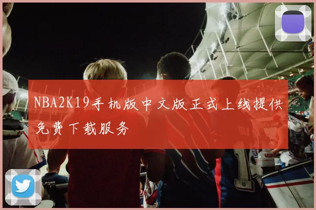 NBA2K19手机版中文版正式上线提供免费下载服务