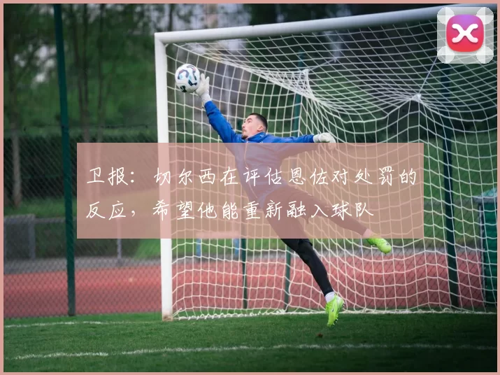 卫报：切尔西在评估恩佐对处罚的反应，希望他能重新融入球队