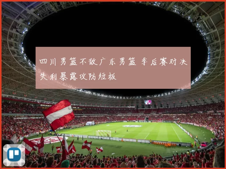 四川男篮不敌广东男篮 季后赛对决失利暴露攻防短板