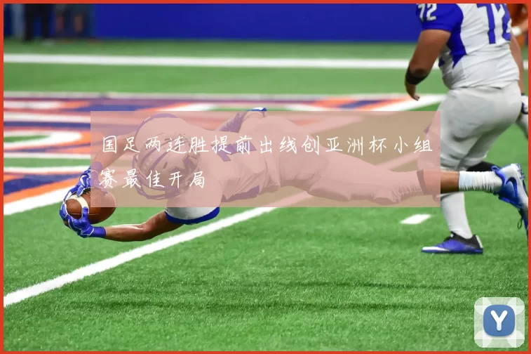 国足两连胜提前出线创亚洲杯小组赛最佳开局