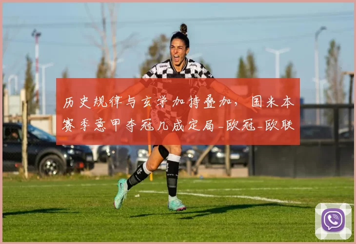 历史规律与玄学加持叠加，国米本赛季意甲夺冠几成定局_欧冠_欧联_曼城