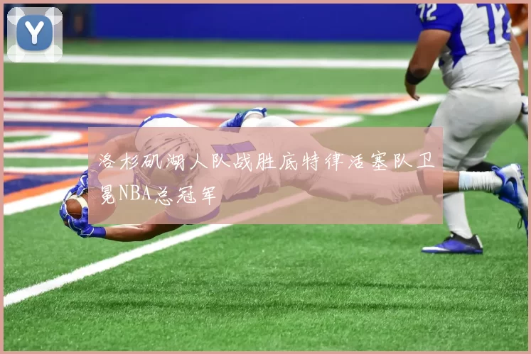 洛杉矶湖人队战胜底特律活塞队卫冕NBA总冠军