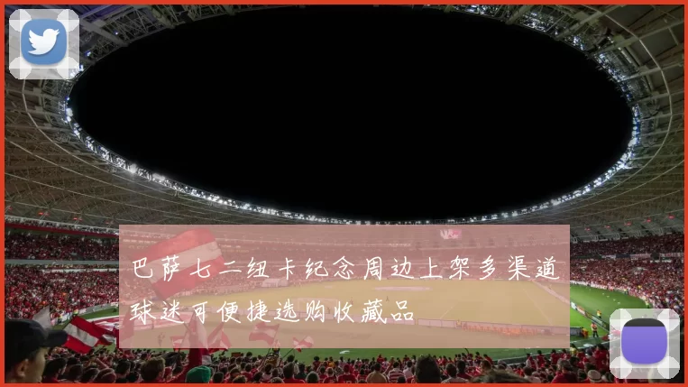 巴萨七二纽卡纪念周边上架多渠道球迷可便捷选购收藏品