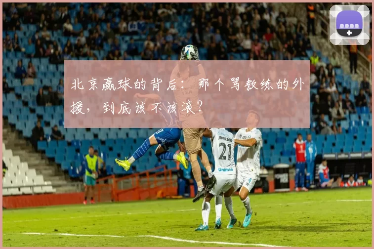 北京赢球的背后：那个骂教练的外援，到底该不该滚？
