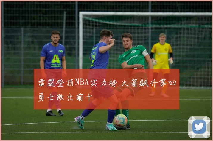 雷霆登顶NBA实力榜 火箭飙升第四勇士跌出前十