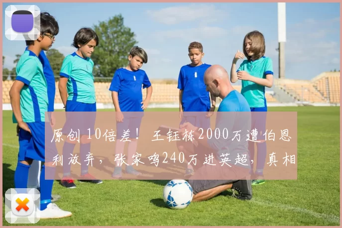 原创 10倍差!王钰栋2000万遭伯恩利放弃,张家鸣240万进英超,真相曝光